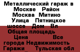 Металлический гараж в Москве › Район ­ Москва, Митино › Улица ­ Пятницкое шоссе › Дом ­ Вл. 42 › Общая площадь ­ 18 › Цена ­ 95 000 - Все города Недвижимость » Гаражи   . Тульская обл.,Донской г.